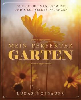 Paperback Mein perfekter Garten: Wie Sie Blumen, Gemüse und Obst selber pflanzen [German] Book