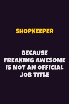 Shopkeeper, Because Freaking Awesome Is Not An Official Job Title: 6X9 Career Pride Notebook Unlined 120 pages Writing Journal