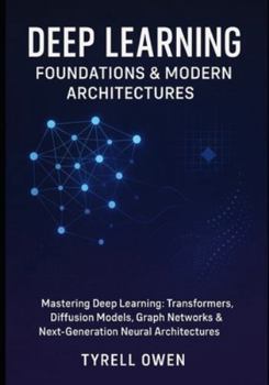 Paperback Deep Learning Foundations & Modern Architectures: Mastering Deep Learning: Transformers, Diffusion Models, Graph Networks & Next-Generation Neural Arc Book