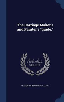 The Carriage Maker's and Painter's Guide. - Primary Source Edition