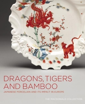 Hardcover Dragons, Tigers and Bamboo: Japanese Porcelain and Its Impact in Europe Book