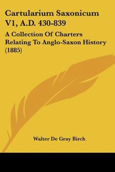 Paperback Cartularium Saxonicum V1, A.D. 430-839: A Collection Of Charters Relating To Anglo-Saxon History (1885) Book