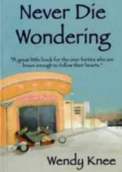 Paperback Never Die Wondering: A Great Little Book for the Over Forties Who are Brave Enough to Follow Their Hearts Book