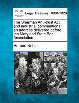 Paperback The Sherman Anti-Trust ACT and Industrial Combinations: An Address Delivered Before the Maryland State Bar Association. Book