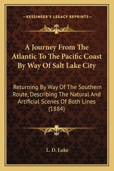A Journey From The Atlantic To The Pacific Coast By Way Of Salt Lake City: Returning By Way Of The Southern Route, Describing The Natural And Artificial Scenes Of Both Lines