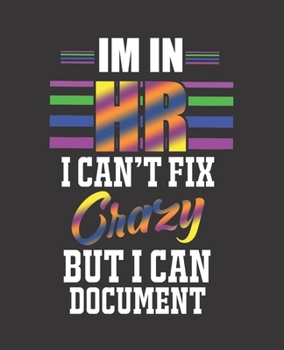 IM IN HR I CAN'T FIX CRAZY BUT I CAN DOCUMENT: Human Resource : College Ruled Lined Notebook | 120 Pages Perfect Funny Gift keepsake Journal, Diary