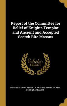 Hardcover Report of the Committee for Relief of Knights Templar and Ancient and Accepted Scotch Rite Masons Book