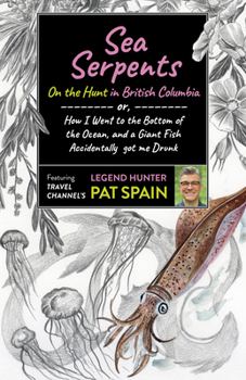 Paperback Sea Serpents: On the Hunt in British Columbia: Or, How I Went to the Bottom of the Ocean, and a Giant Fish Accidentally Got Me Drunk Book