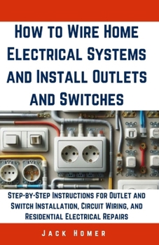Paperback How to Wire Home Electrical Systems and Install Outlets and Switches: Step-by-Step Instructions for Outlet and Switch Installation, Circuit Wiring, an Book