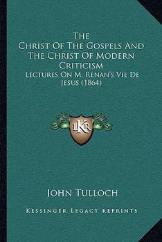 Paperback The Christ Of The Gospels And The Christ Of Modern Criticism: Lectures On M. Renan's Vie De Jesus (1864) Book