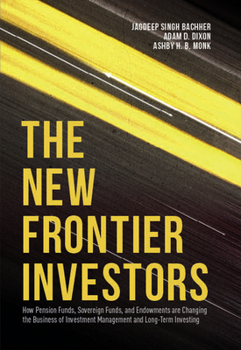 Hardcover The New Frontier Investors: How Pension Funds, Sovereign Funds, and Endowments Are Changing the Business of Investment Management and Long-Term In Book