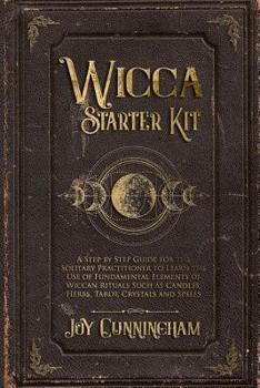 Paperback Wicca Starter Kit: A Step by Step Guide for the Solitary Practitioner to Learn the Use of Fundamental Elements of Wiccan Rituals Such as Book