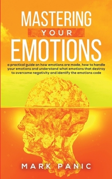 Paperback Mastering your emotions: A Practical Guide on How Emotions are Made and How to Handle Your Emotions and Understand What Emotions that Destroy t Book