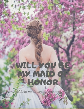 Will you be my Maid of Honor: Easy to use wedding planner 8.5" x 11"