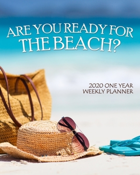 Are You Ready for the Beach? 2020 One Year Weekly Planner: Perfect Relaxing Ocean Vacation | 1 yr 52 Week | Daily Weekly Monthly Calendar Views - ... (2020 One Year Simple Beach Themed Organizer)