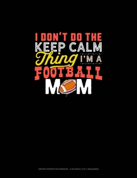 I Don't Do The Keep Calm Thing I'm A Football Mom: Graph Paper Notebook - 0.25 Inch (1/4") Squares