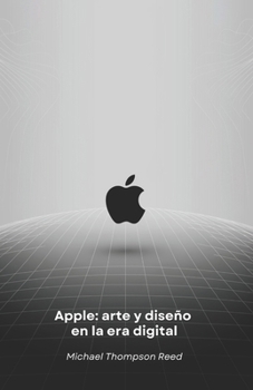 Apple: arte y diseño en la era digital: Cómo una visión revolucionaria transformó el mundo de la tecnología (Spanish Edition)