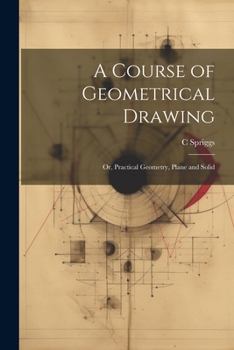 Paperback A Course of Geometrical Drawing: Or, Practical Geometry, Plane and Solid Book