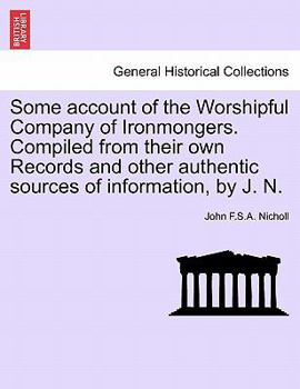 Paperback Some Account of the Worshipful Company of Ironmongers. Compiled from Their Own Records and Other Authentic Sources of Information, by J. N. Book