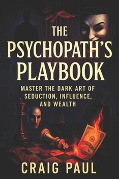 The Psychopath's Playbook: Master the Dark Art of Seduction, Influence, and Wealth - Unlock Hidden Power: Covert Mind Control, NLP Techniques, Persuas