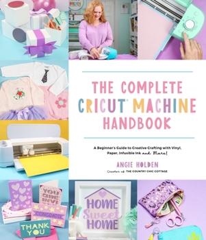 Paperback The Complete Cricut Machine Handbook: A Beginner's Guide to Creative Crafting with Vinyl, Paper, Infusible Ink and More! Book