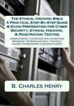 Paperback The Ethical Hacking Bible: A Practical Step-By-Step Guide & Exam Preparation for Cyber Security, Ethical Hacking, & Penetration Testing: Understa Book