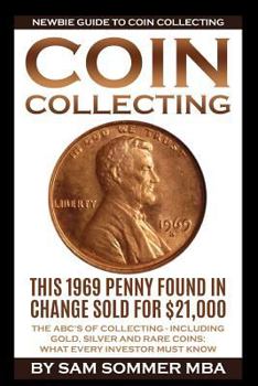 Paperback Coin Collecting - Newbie Guide To Coin Collecting: The ABC's Of Collecting - Including Gold, Silver and Rare Coins: What Every Investor Must Know Book