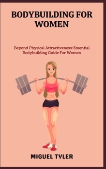 Paperback Bodybuilding for Women: Beyond Physical Attractiveness: Essential Bodybuilding Guide For Women Book