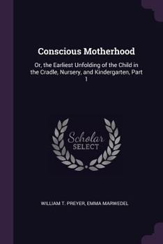 Paperback Conscious Motherhood: Or, the Earliest Unfolding of the Child in the Cradle, Nursery, and Kindergarten, Part 1 Book