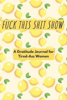 Fuck this shit show: A Gratitude Journal for Tired-Ass Women (Cuss Words Make Me Happy)