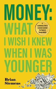 Paperback Money What I Wish I Knew When I Was Younger: A Cautionary Tale & Lessons Learned For Teens & Young Adults Book