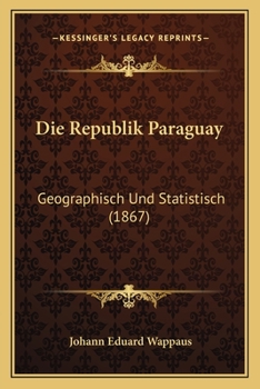 Die Republik Paraguay: Geographisch Und Statistisch (1867)