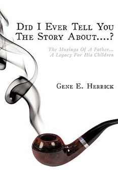 Did I Ever Tell You the Story About....?: The Musings of a Father...a Legacy for His Children