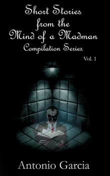 Short Stories from the Mind of a Madman Vol.1