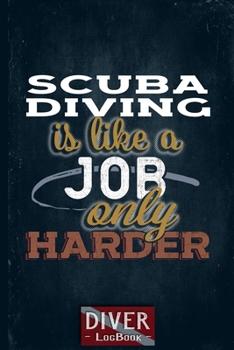 Scuba Diving Log Book Journal: Scuba Diving Diving is Like a Job Only Harder Dive Logbook - Scuba Diver Gifts