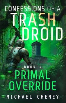 Confessions of a Trash Droid: Primal Override: Book 4 (Confessions of a Trash Droid – a sci fi adventure thriller for adults who love robot fiction) - Book #4 of the Confessions of a Trash Droid