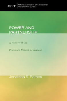 Power and Partnership: A History of the Protestant Mission Movement (American Society of Missiology Monograph Series Book 17)
