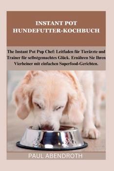 Paperback Instant Pot Hundefutter-Kochbuch: The Instant Pot Pup Chef: Leitfaden für Tierärzte und Trainer für selbstgemachtes Glück. Ernähren Sie Ihren Vierbein [German] Book