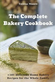 Paperback The Complete Bakery Cookbook: +101 Delicious Home Bakery Recipes for the Whole Family Book