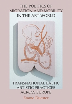 Hardcover The Politics of Migration and Mobility in the Art World: Transnational Baltic Artistic Practices across Europe Book