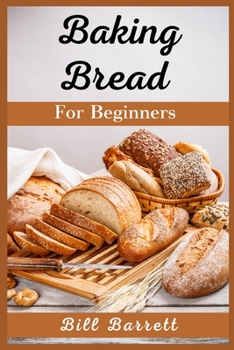 Paperback Baking Bread For Beginners: The Ultimate Bread Making Cookbook. Bake Instant, Delicious Loafs Easily Every Day. Including Low-Carb, Sourdough, Ket Book