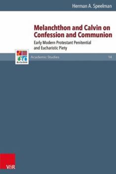 Hardcover Melanchthon and Calvin on Confession and Communion: Early Modern Protestant Penitential and Eucharistic Piety Book
