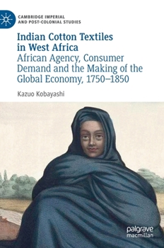 Hardcover Indian Cotton Textiles in West Africa: African Agency, Consumer Demand and the Making of the Global Economy, 1750-1850 Book