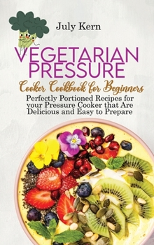 Hardcover Vegetarian Pressure Cooker Cookbook for Beginners: Perfectly Portioned Recipes for your Pressure Cooker that Are Delicious and Easy to Prepare Book