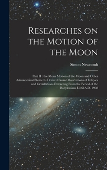 Hardcover Researches on the Motion of the Moon [microform]: Part II: the Mean Motion of the Moon and Other Astronomical Elements Derived From Observations of Ec Book