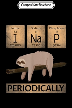 Composition Notebook: I Nap Periodically - Funny Science Animal Lover Sloth Gift  Journal/Notebook Blank Lined Ruled 6x9 100 Pages