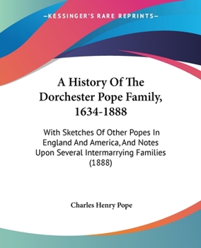 Paperback A History Of The Dorchester Pope Family, 1634-1888: With Sketches Of Other Popes In England And America, And Notes Upon Several Intermarrying Families Book