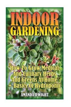 Paperback Indoor Gardening: How To Grow Medical And Culinary Herbs And Greens At Home + Basics Of Hydroponic: (Gardening Indoors, Gardening Vegeta Book