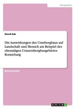 Paperback Die Auswirkungen des Uranbergbaus auf Landschaft und Mensch am Beispiel des ehemaligen Uranerzbergbaugebietes Ronneburg [German] Book