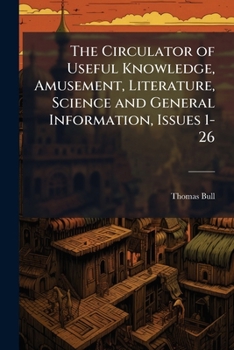 Paperback The Circulator of Useful Knowledge, Amusement, Literature, Science and General Information, Issues 1-26 Book